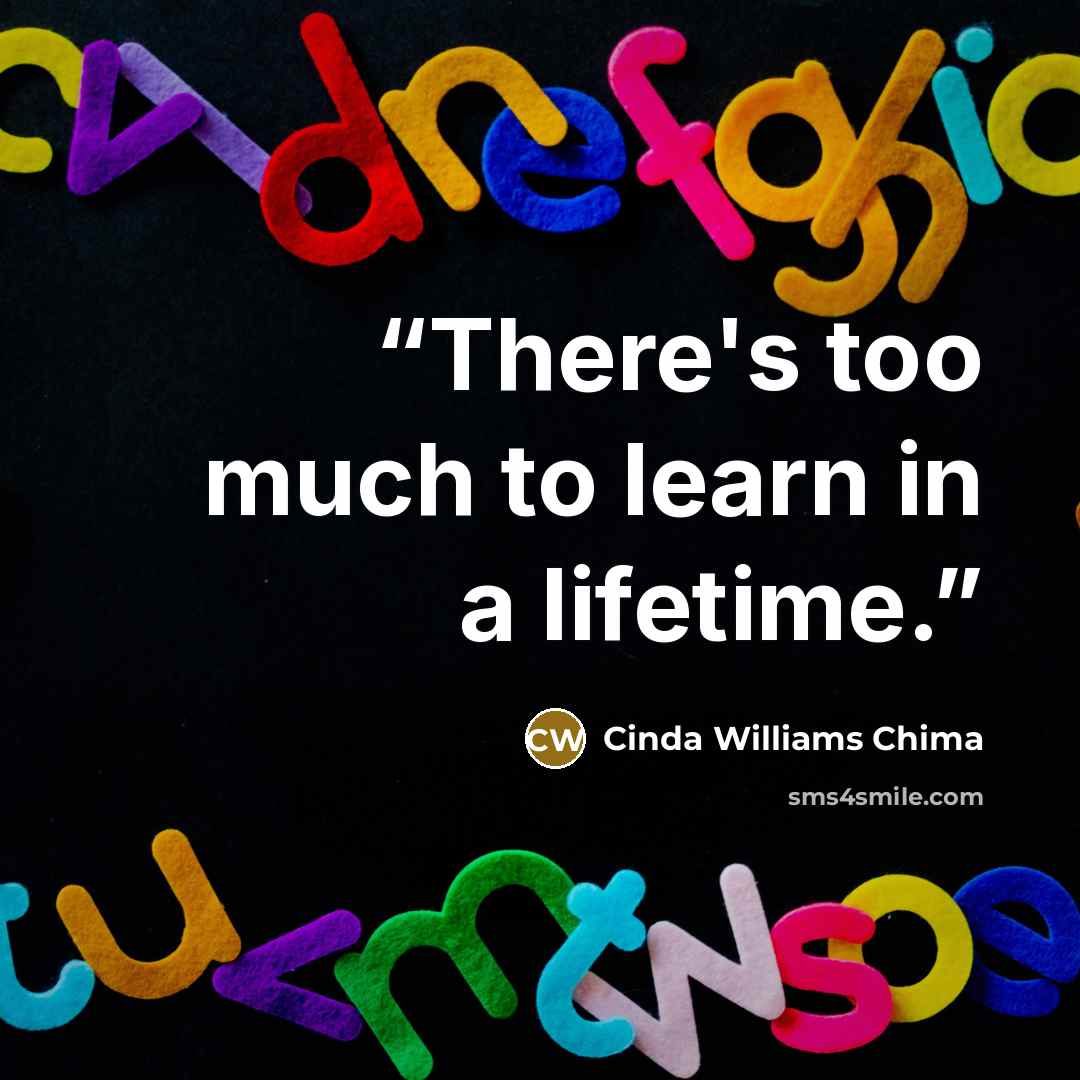 “There's too much to learn in a lifetime.” quote by Cinda Williams Chima
