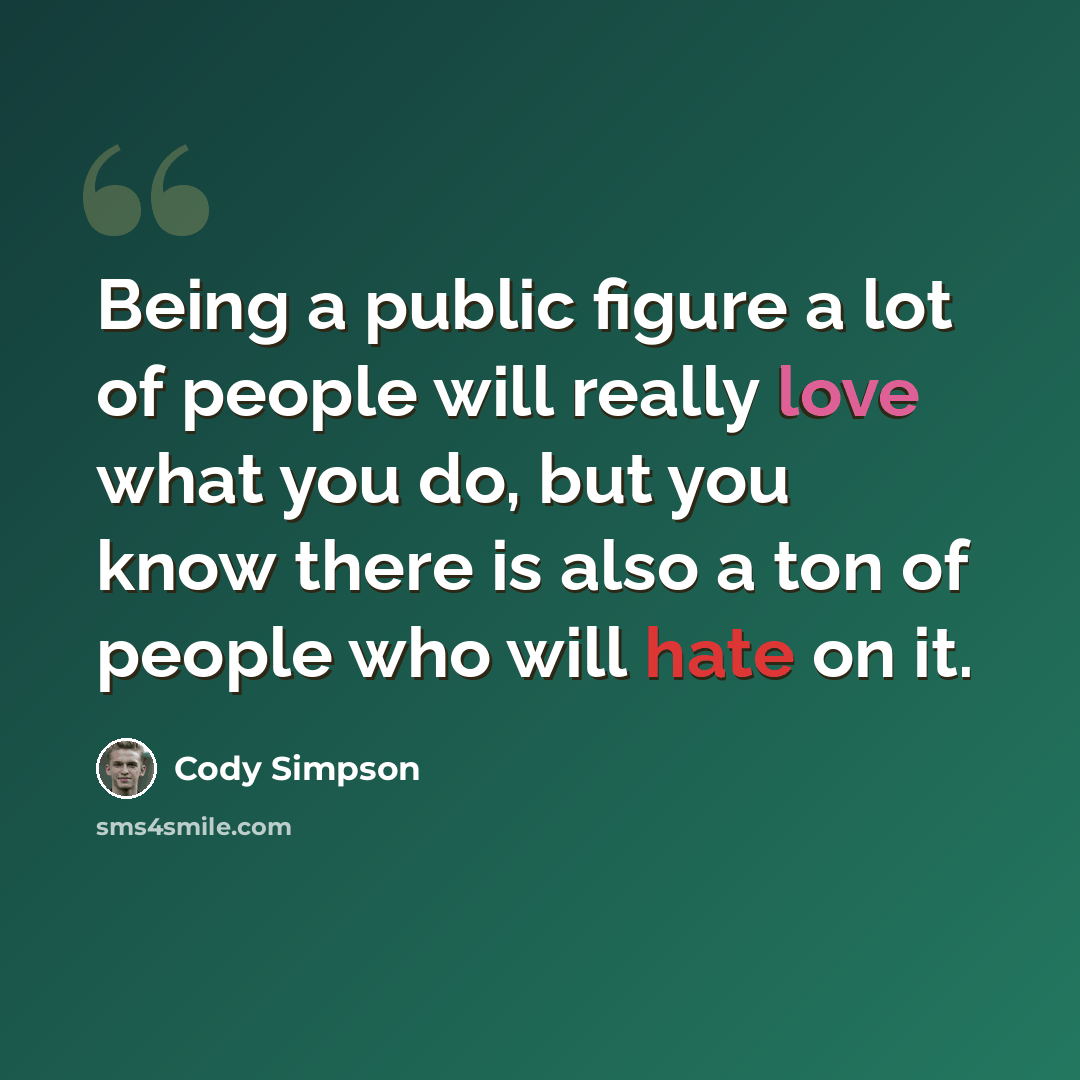 “Being a public figure a lot of people will really love what you do, but you know there is also a ton of people who will hate on it.” quote by Cody Simpson