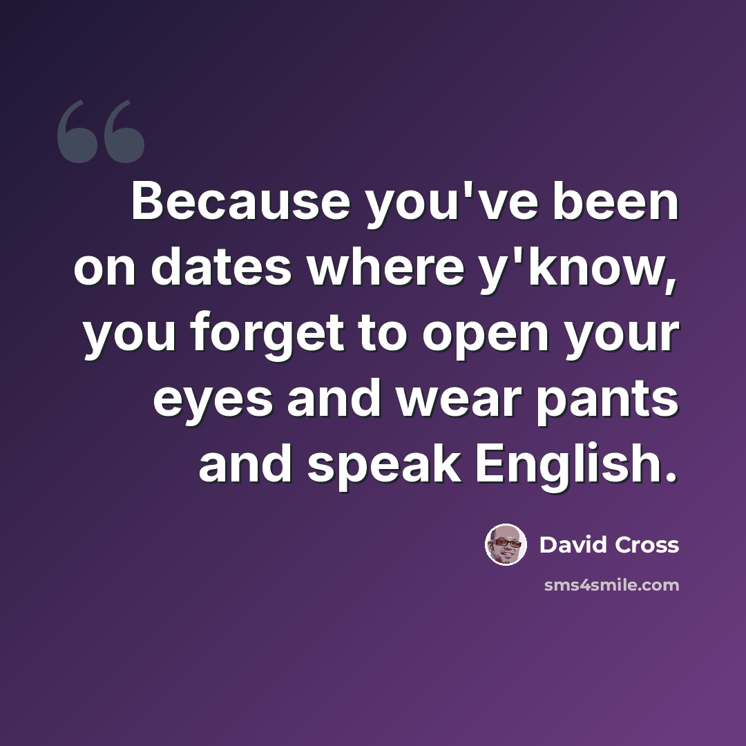 “Because you've been on dates where y'know, you forget to open your eyes and wear pants and speak English.” quote by David Cross