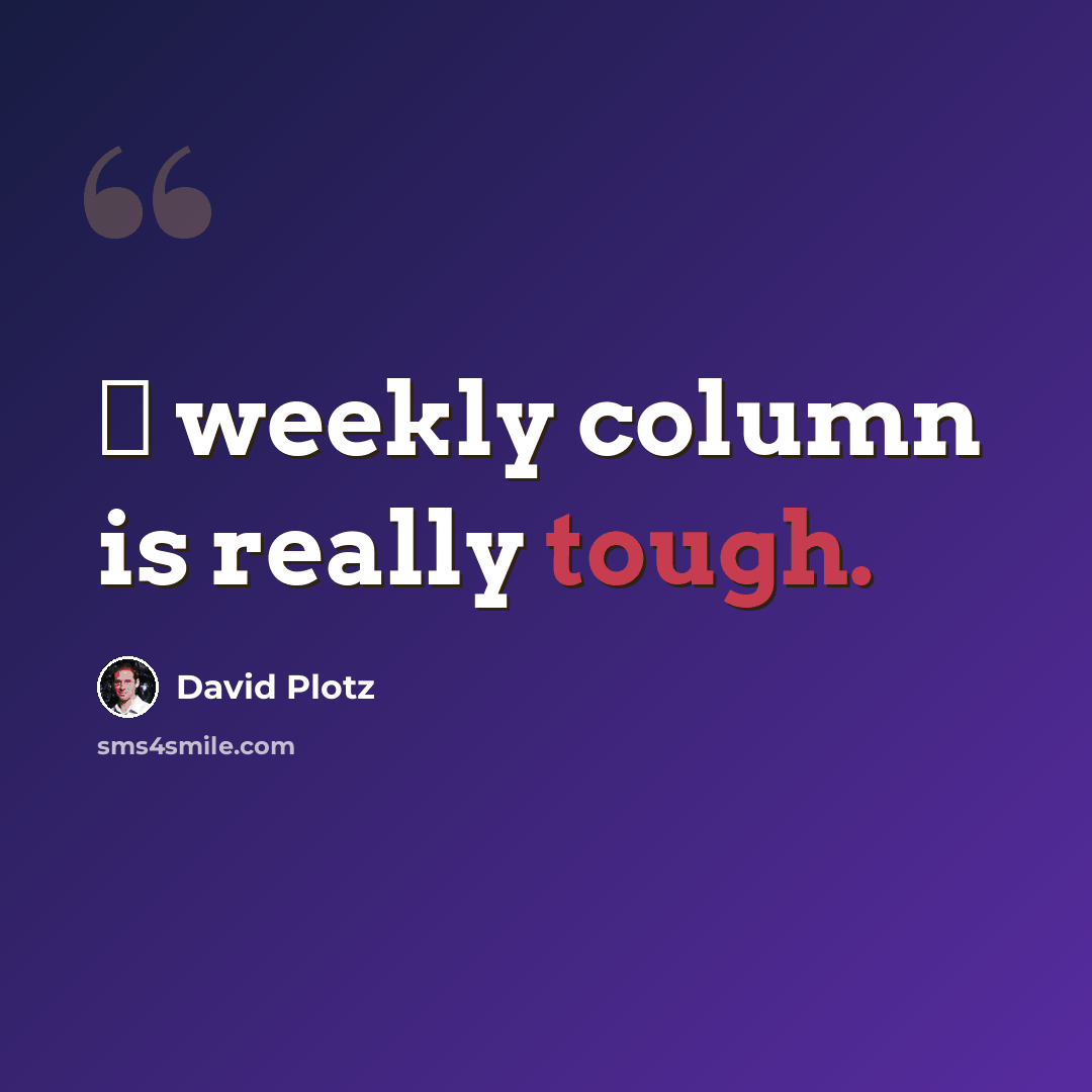 “А weekly column is really tough.” quote by David Plotz