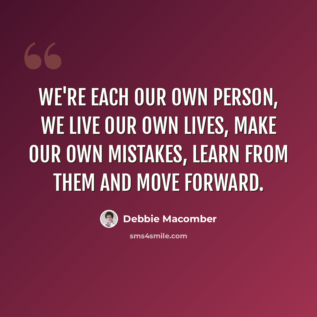 “We're each our own person, we live our own lives, make our own mistakes, learn from them and move forward.” quote by Debbie Macomber
