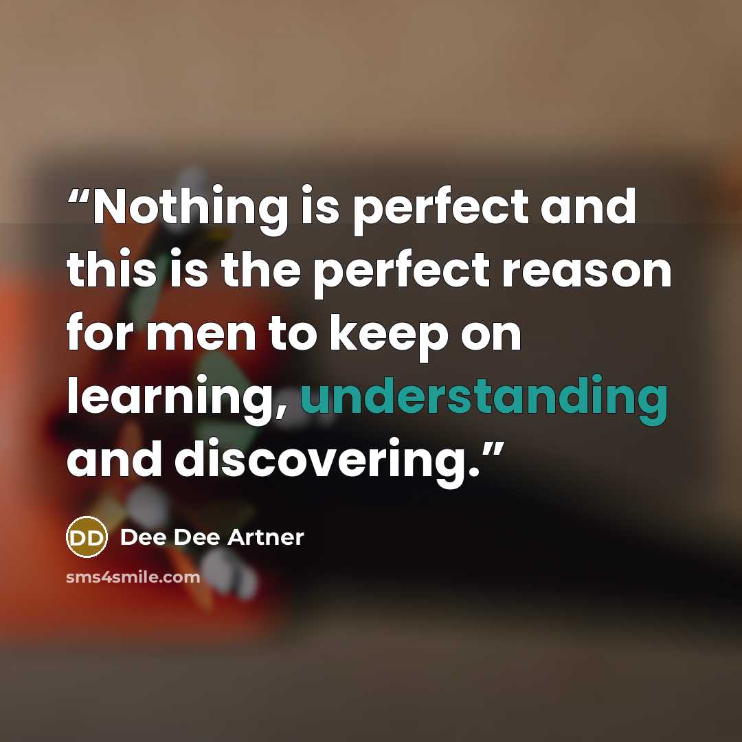“Nothing is perfect and this is the perfect reason for men to keep on learning, understanding and discovering.” quote by Dee Dee Artner