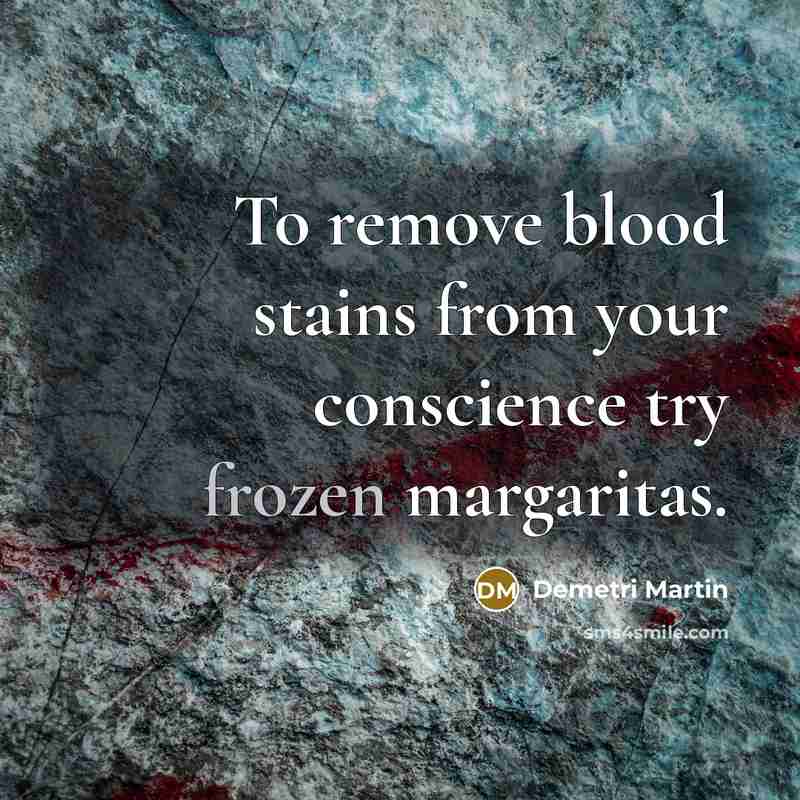 “To remove blood stains from your conscience try frozen margaritas.” quote by Demetri Martin