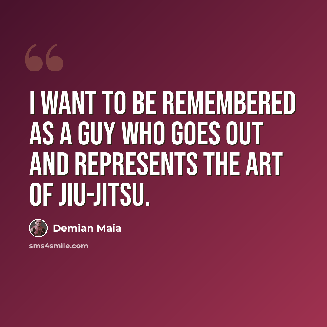“I want to be remembered as a guy who goes out and represents the art of jiu-jitsu.” quote by Demian Maia