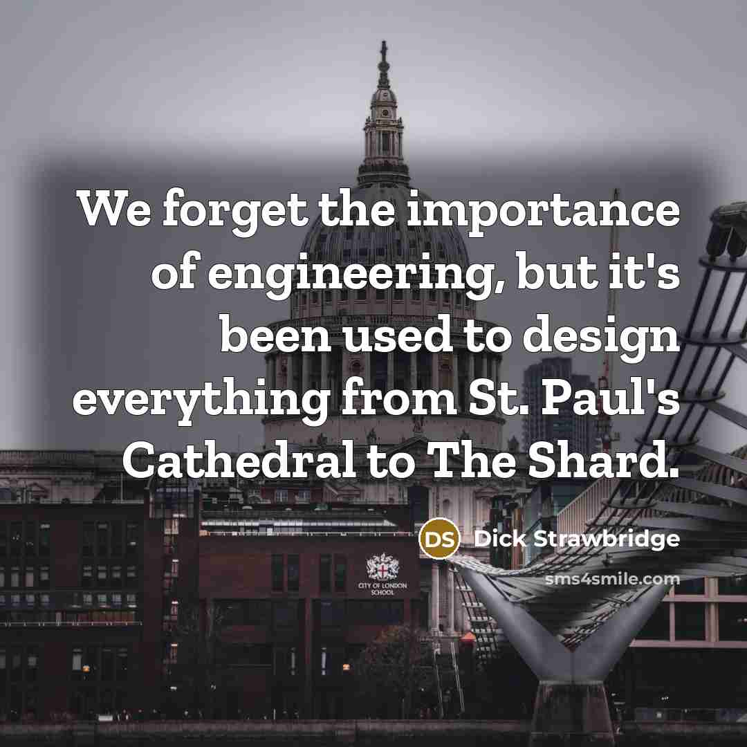 “We forget the importance of engineering, but it's been used to design everything from St. Paul's Cathedral to The Shard.” quote by Dick Strawbridge
