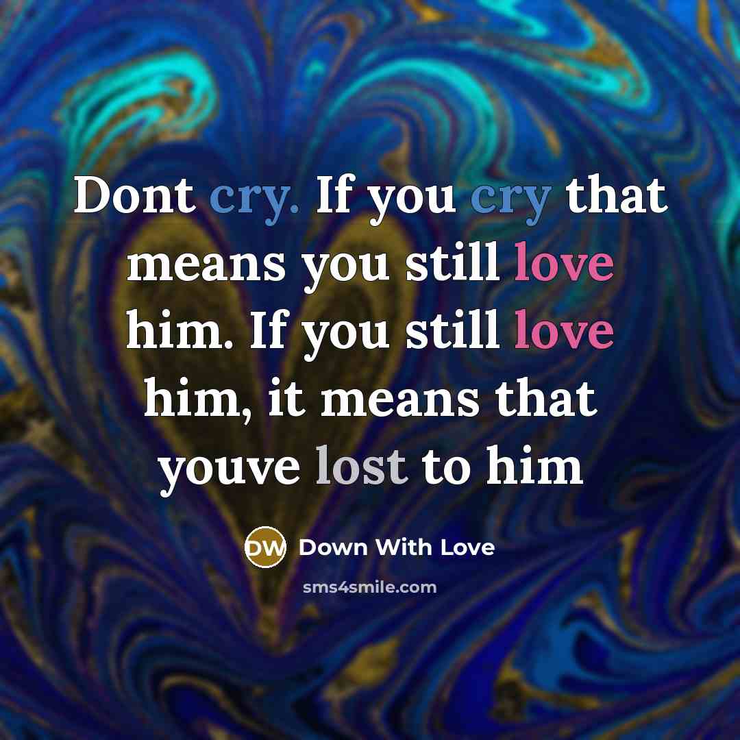 “Dont cry. If you cry that means you still love him. If you still love him, it means that youve lost to him” quote by Down With Love