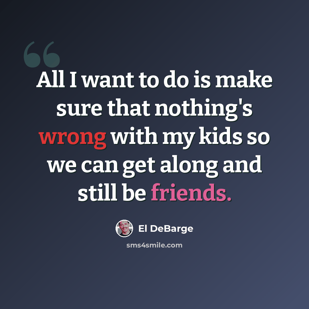“All I want to do is make sure that nothing's wrong with my kids so we can get along and still be friends.” quote by El Debarge