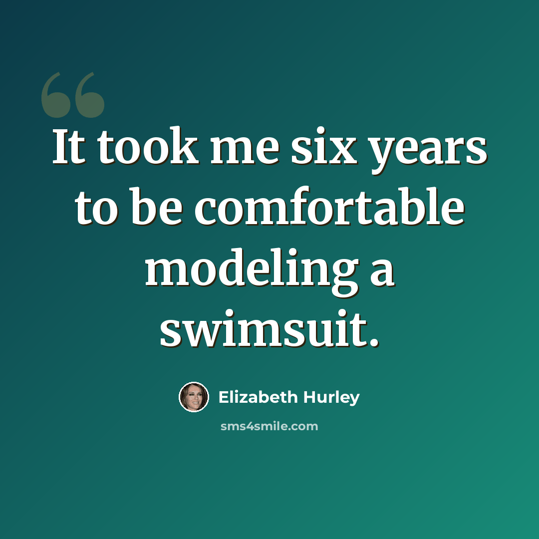 “It took me six years to be comfortable modeling a swimsuit.” quote by Elizabeth Hurley