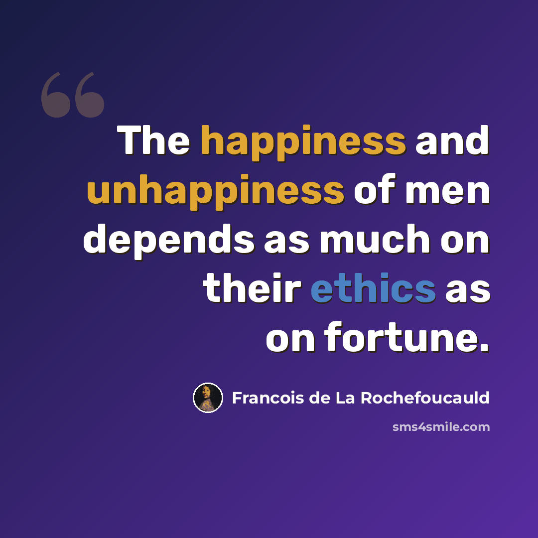 “The happiness and unhappiness of men depends as much on their ethics as on fortune.” quote by Francois de La Rochefoucauld