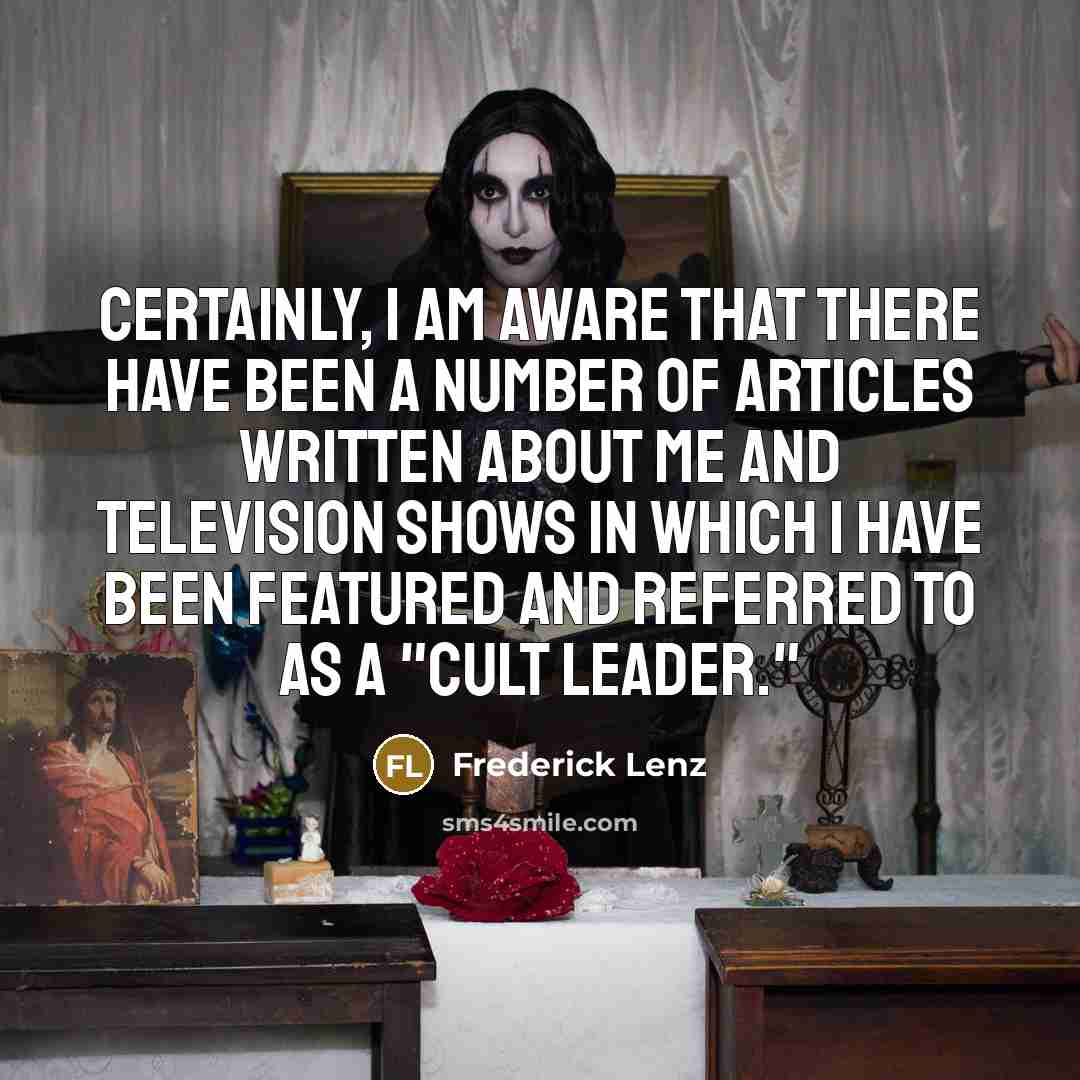 “Certainly, I am aware that there have been a number of articles written about me and television shows in which I have been featured and referred to as a "cult leader."” quote by Frederick Lenz