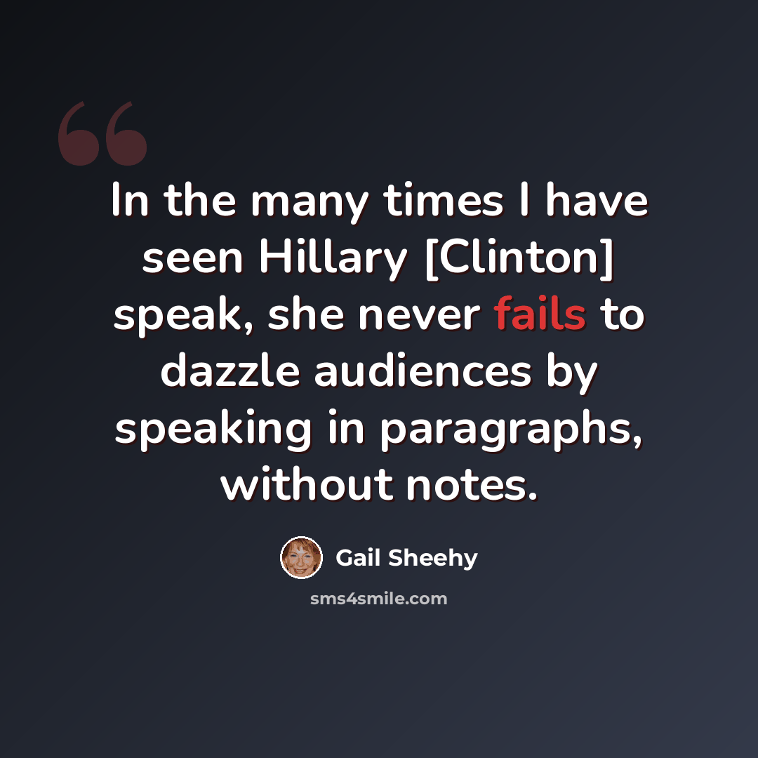 “In the many times I have seen Hillary [Clinton] speak, she never fails to dazzle audiences by speaking in paragraphs, without notes.” quote by Gail Sheehy
