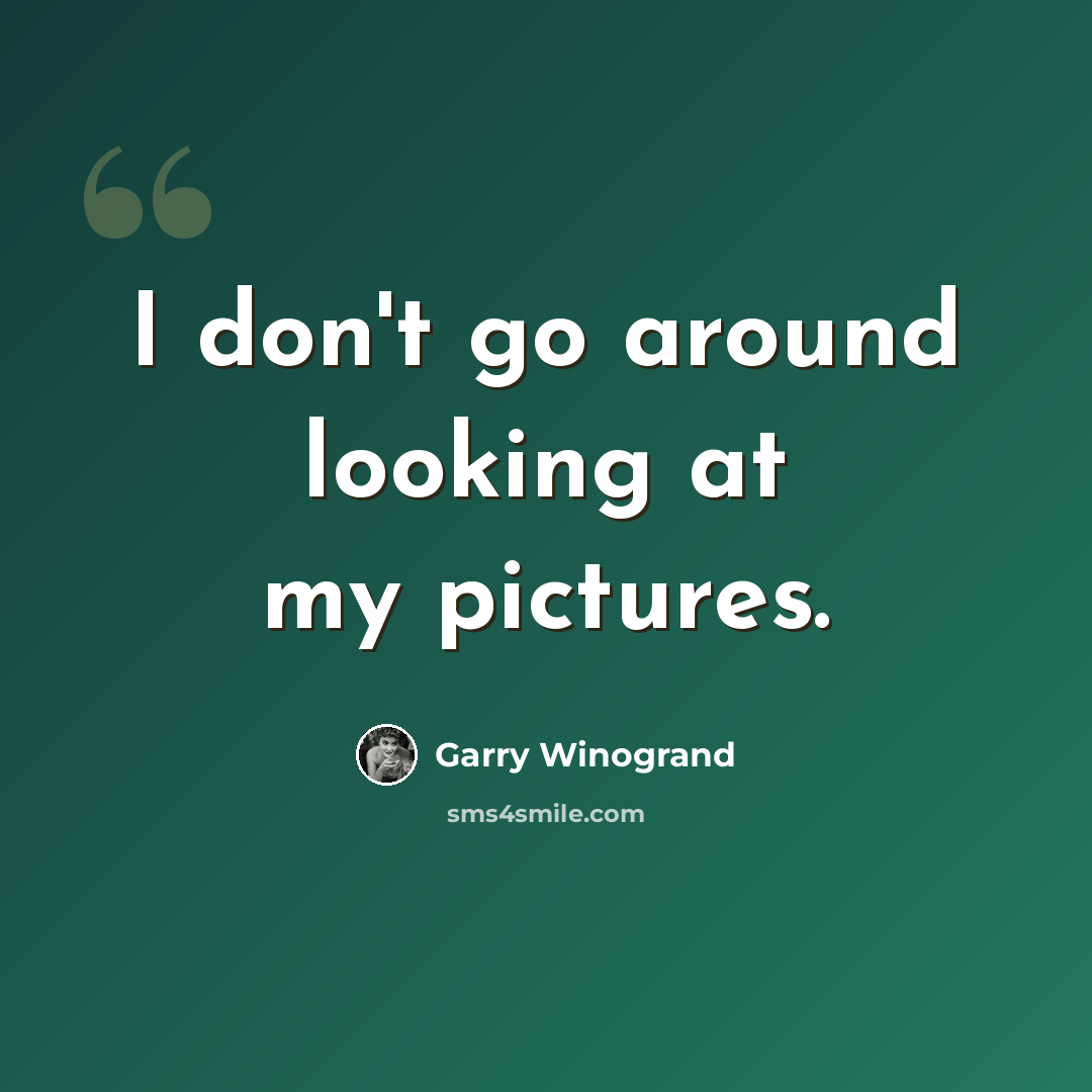 “I don't go around looking at my pictures.” quote by Garry Winogrand
