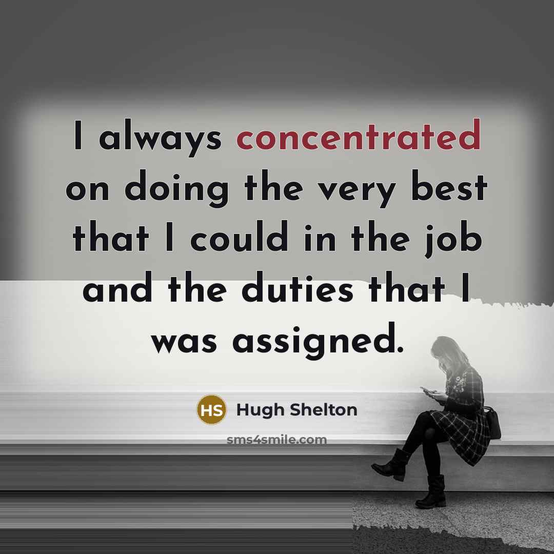 “I always concentrated on doing the very best that I could in the job and the duties that I was assigned.” quote by Hugh Shelton