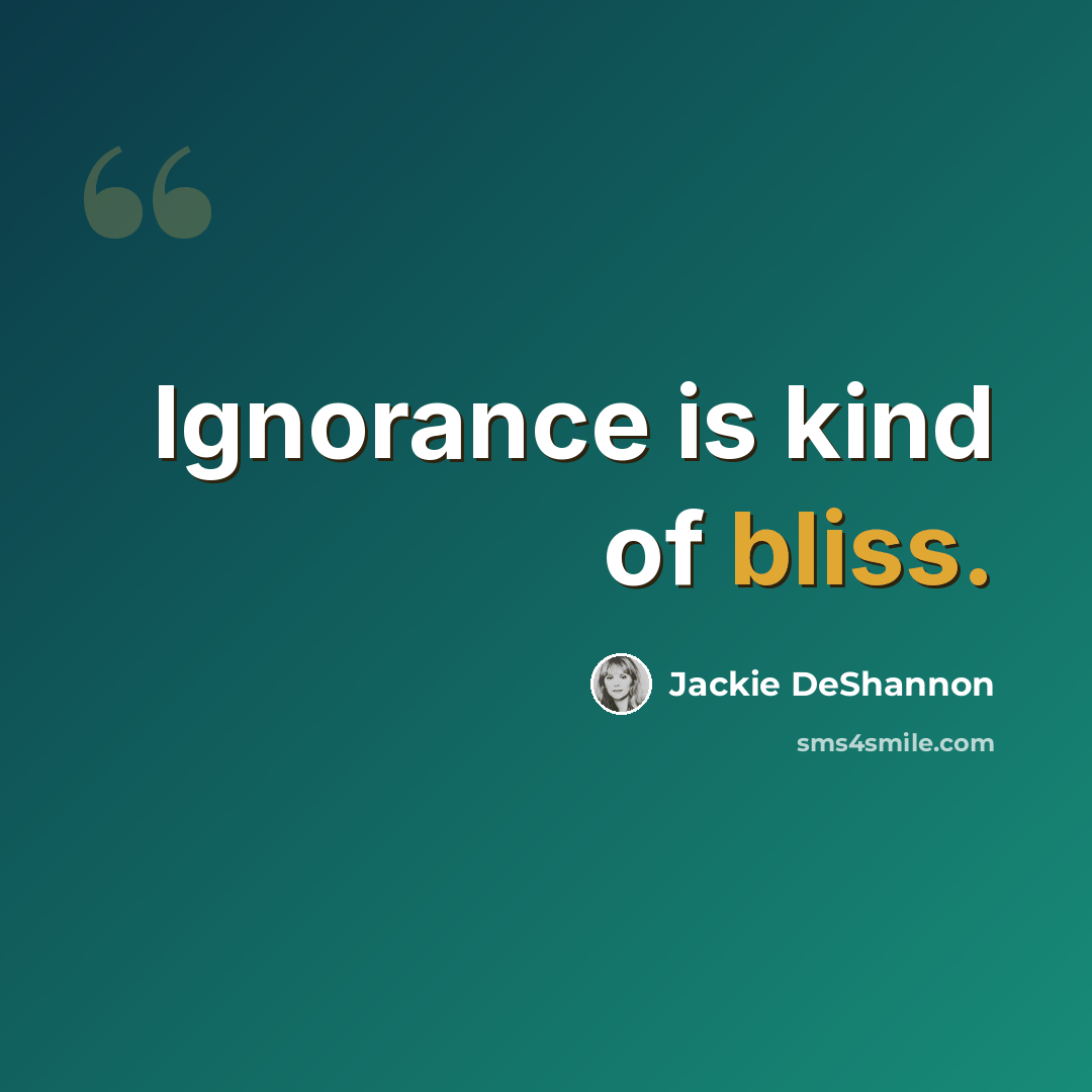 “Ignorance is kind of bliss.” quote by Jackie DeShannon