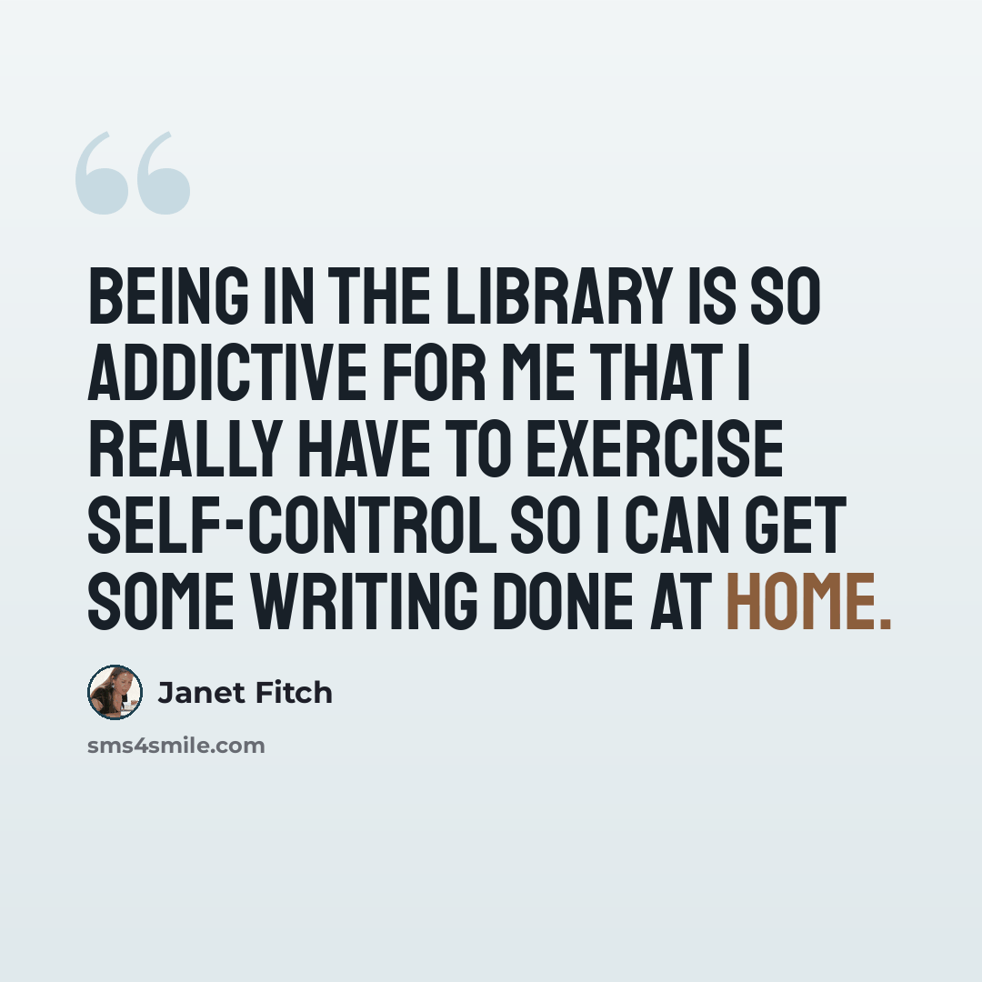 “Being in the library is so addictive for me that I really have to exercise self-control so I can get some writing done at home.” quote by Janet Fitch