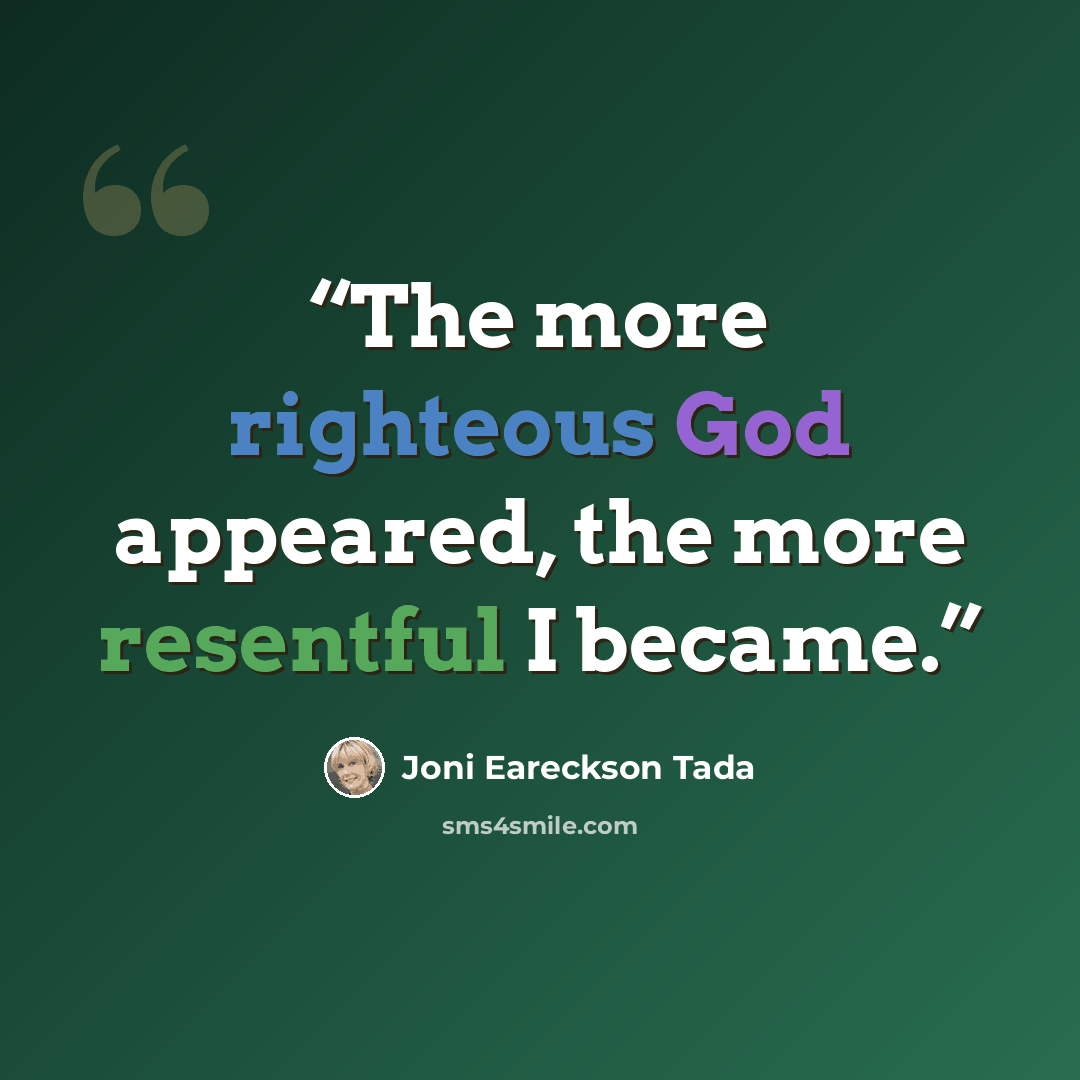 “The more righteous God appeared, the more resentful I became.” quote by Joni Eareckson Tada