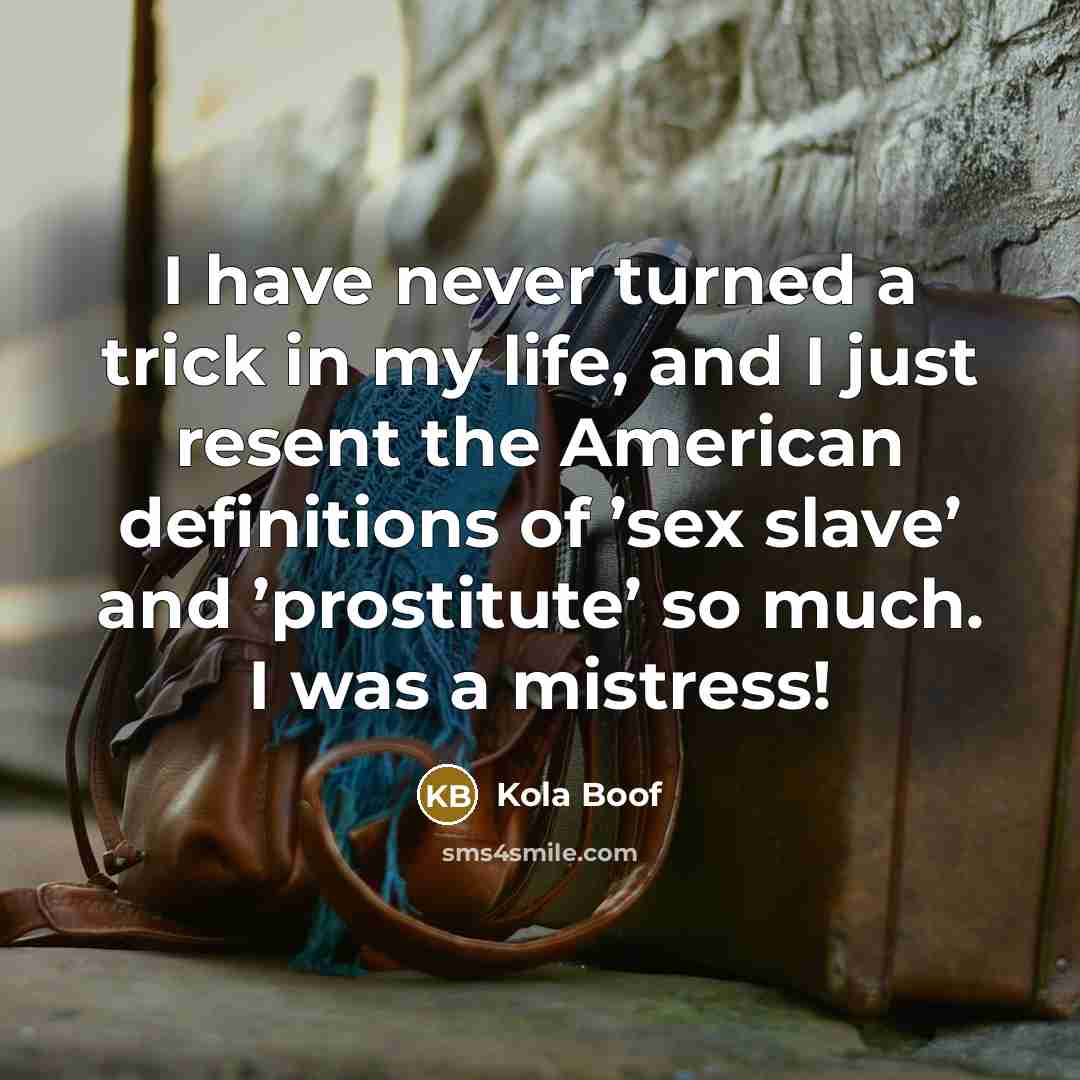 “I have never turned a trick in my life, and I just resent the American definitions of ’sex slave’ and ’prostitute’ so much. I was a mistress!” quote by Kola Boof