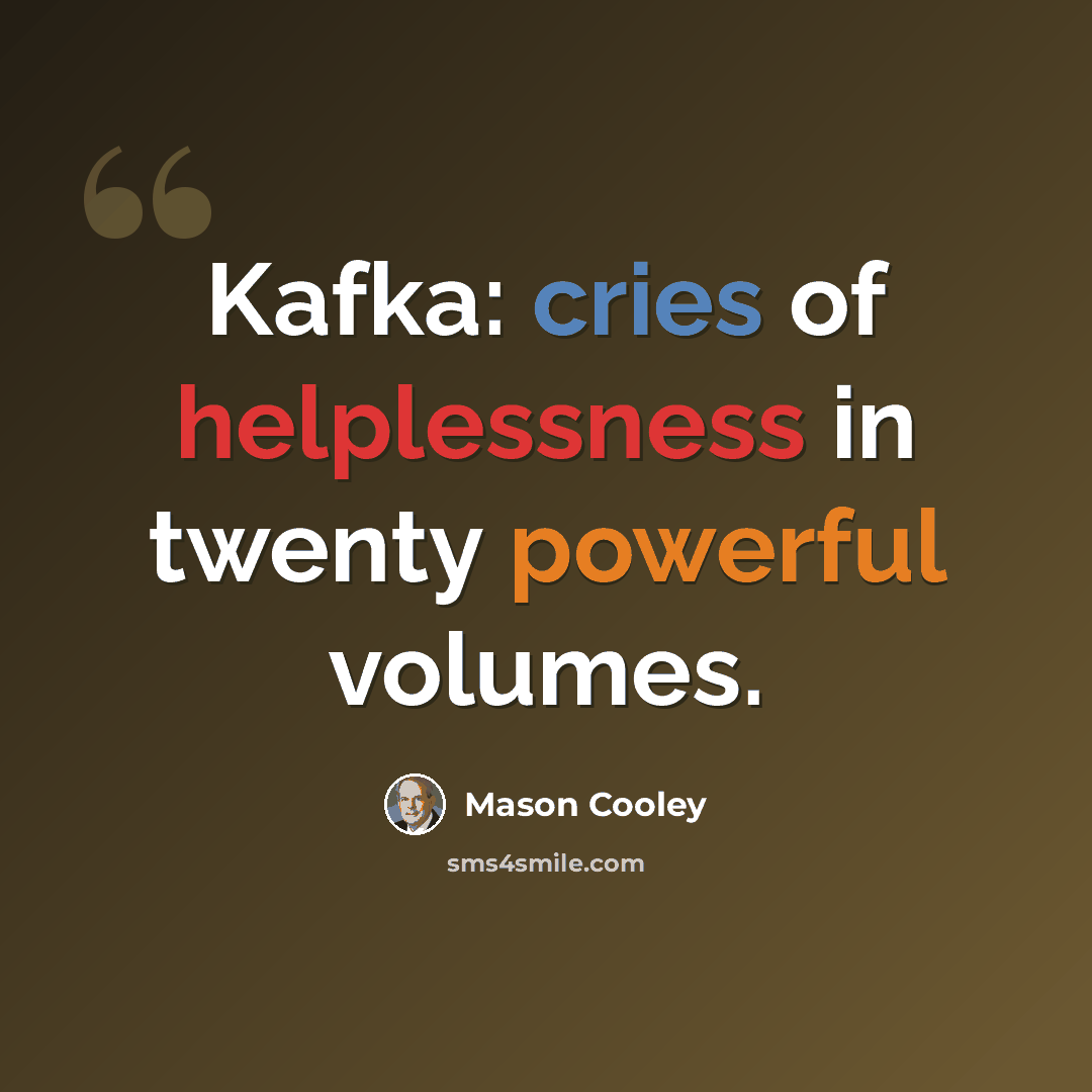 “Kafka: cries of helplessness in twenty powerful volumes.” quote by Mason Cooley
