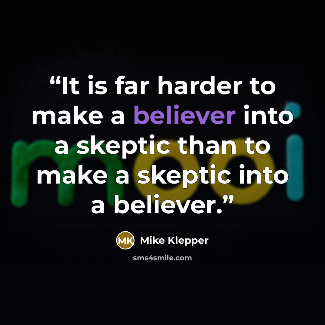 “It is far harder to make a believer into a skeptic than to make a skeptic into a believer.” quote by Mike Klepper