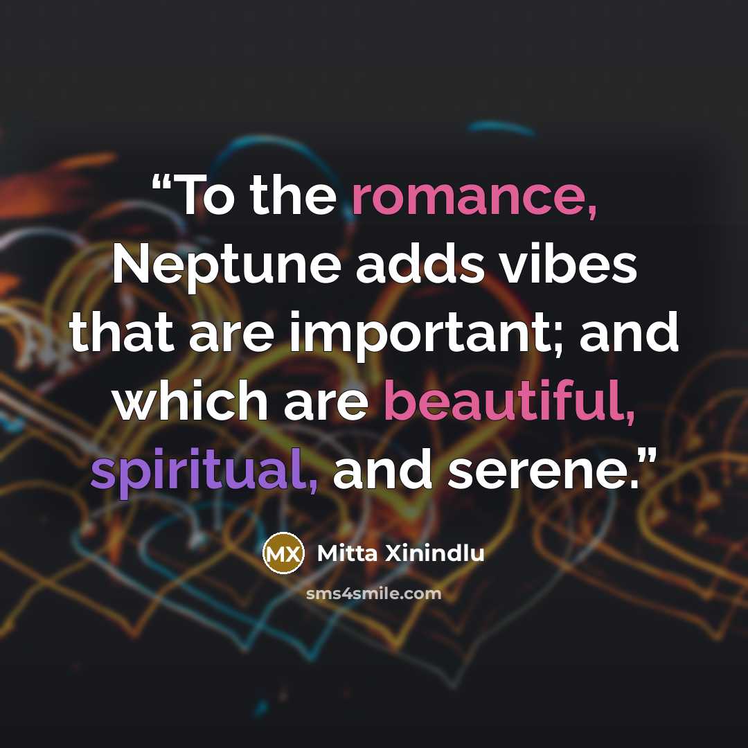 “To the romance, Neptune adds vibes that are important; and which are beautiful, spiritual, and serene.” quote by Mitta Xinindlu