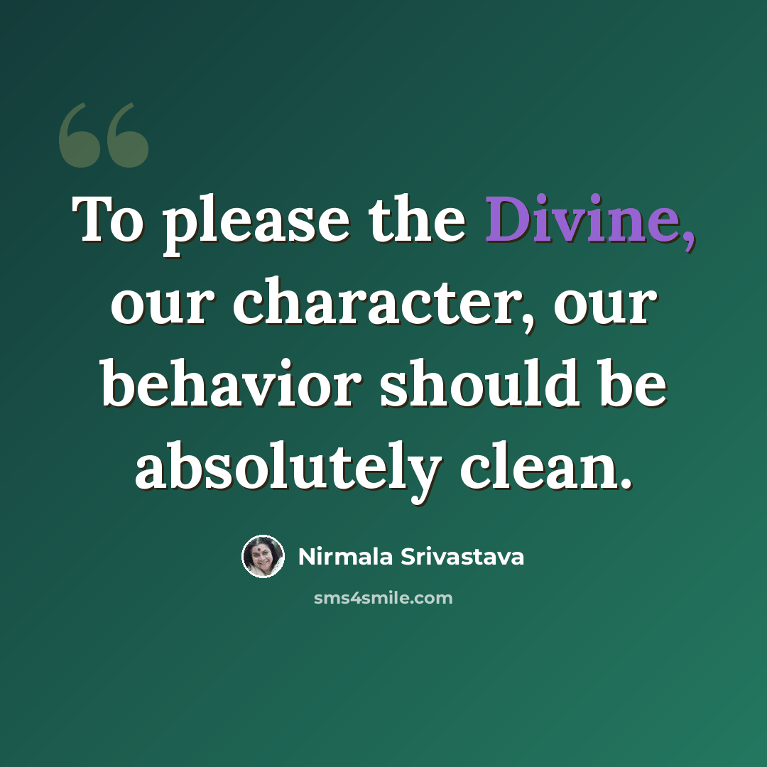 “To please the Divine, our character, our behavior should be absolutely clean.” quote by Nirmala Srivastava
