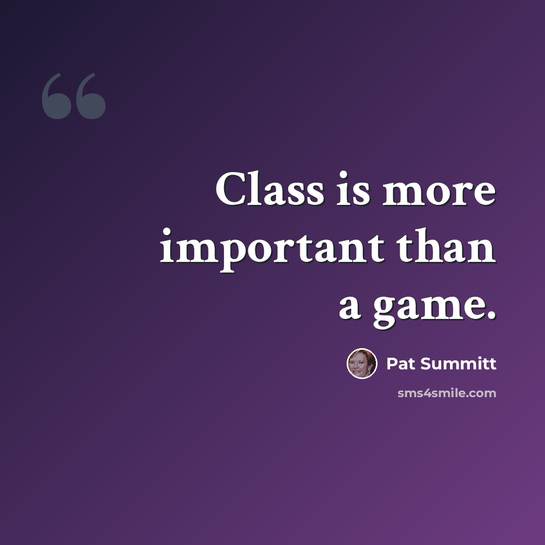 “Class is more important than a game.” quote by Pat Summitt