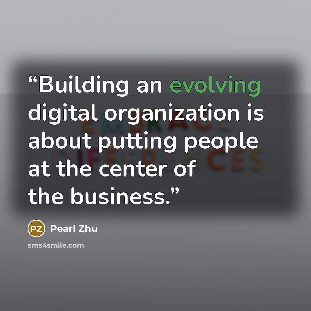 “Building an evolving digital organization is about putting people at the center of the business.” quote by Pearl Zhu