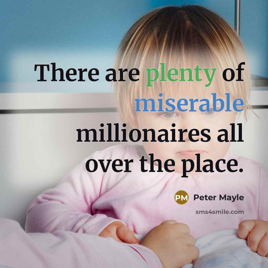 “There are plenty of miserable millionaires all over the place.” quote by Peter Mayle