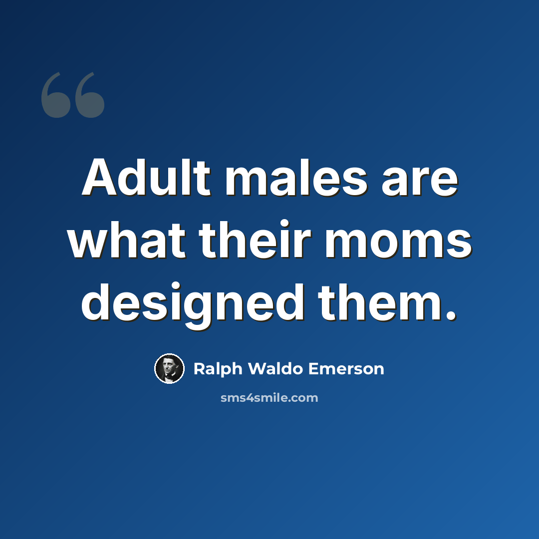 “Adult males are what their moms designed them.” quote by Ralph Waldo Emerson