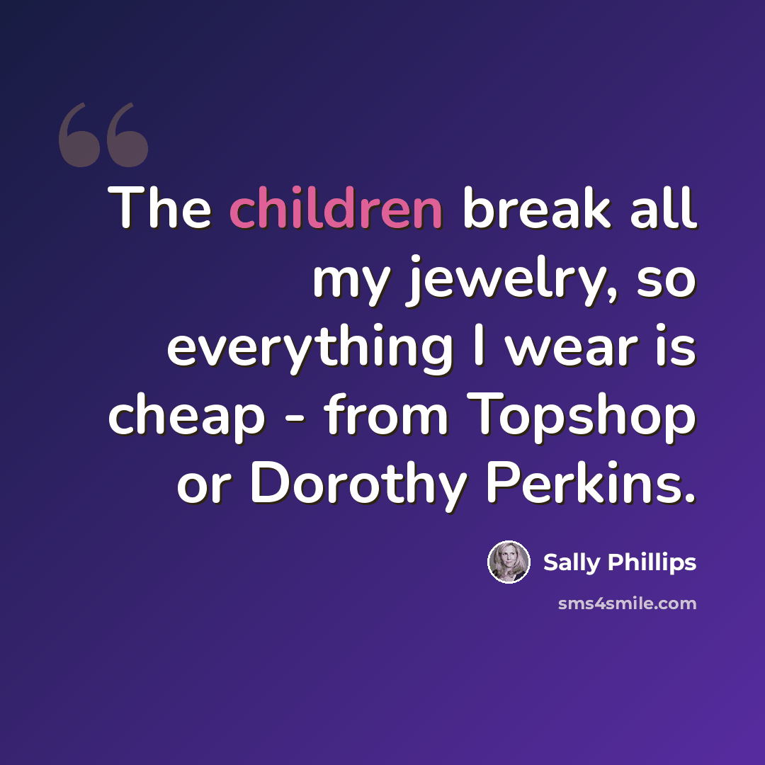 “The children break all my jewelry, so everything I wear is cheap - from Topshop or Dorothy Perkins.” quote by Sally Phillips