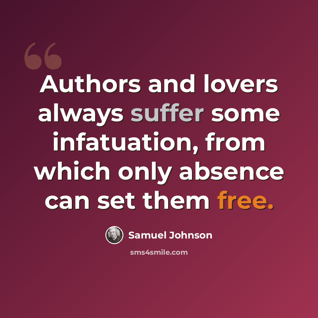 “Authors and lovers always suffer some infatuation, from which only absence can set them free.” quote by Samuel Johnson