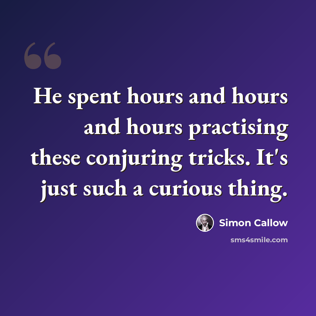 “He spent hours and hours and hours practising these conjuring tricks. It's just such a curious thing.” quote by Simon Callow
