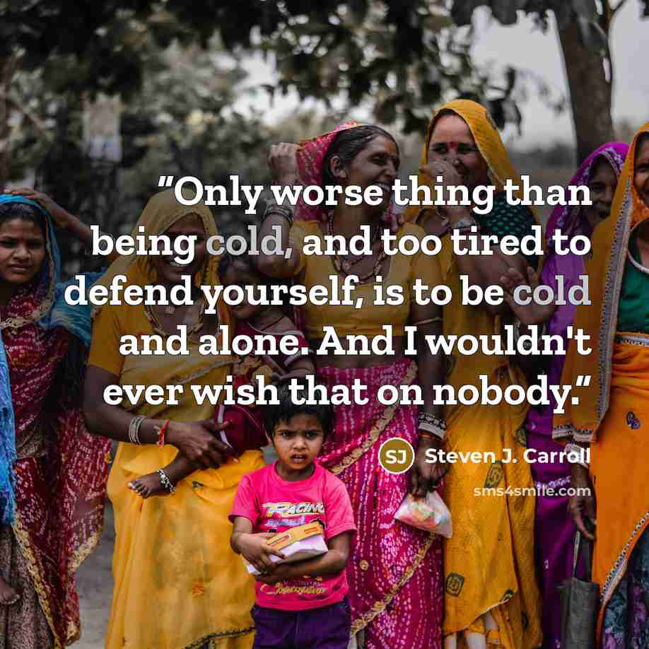 “Only worse thing than being cold, and too tired to defend yourself, is to be cold and alone. And I wouldn't ever wish that on nobody.” quote by Steven J. Carroll