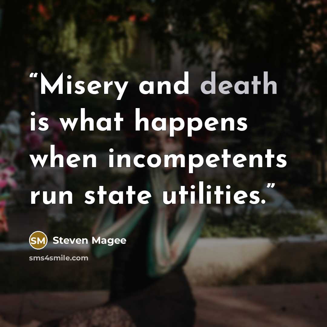 “Misery and death is what happens when incompetents run state utilities.” quote by Steven Magee
