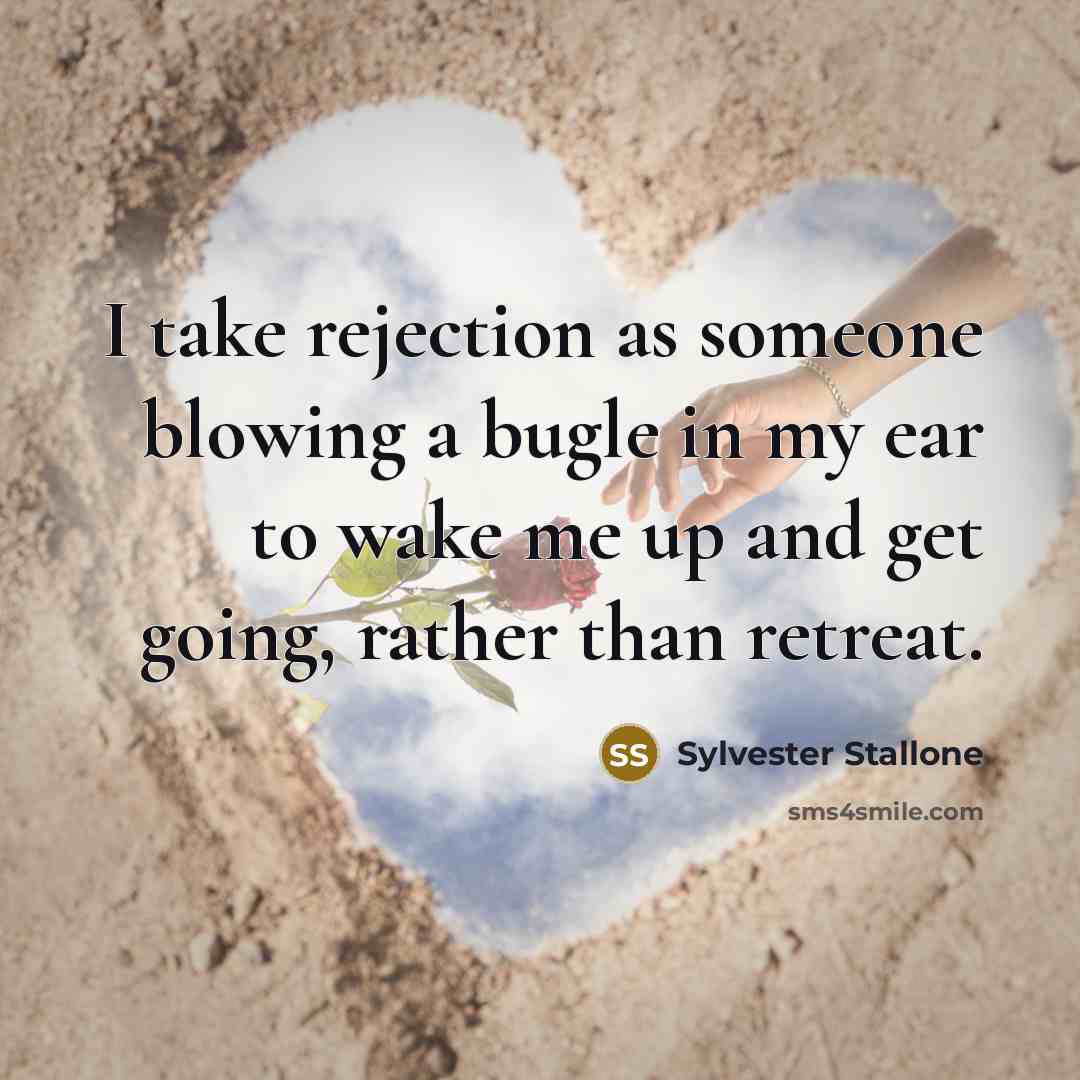 “I take rejection as someone blowing a bugle in my ear to wake me up and get going, rather than retreat.” quote by Sylvester Stallone