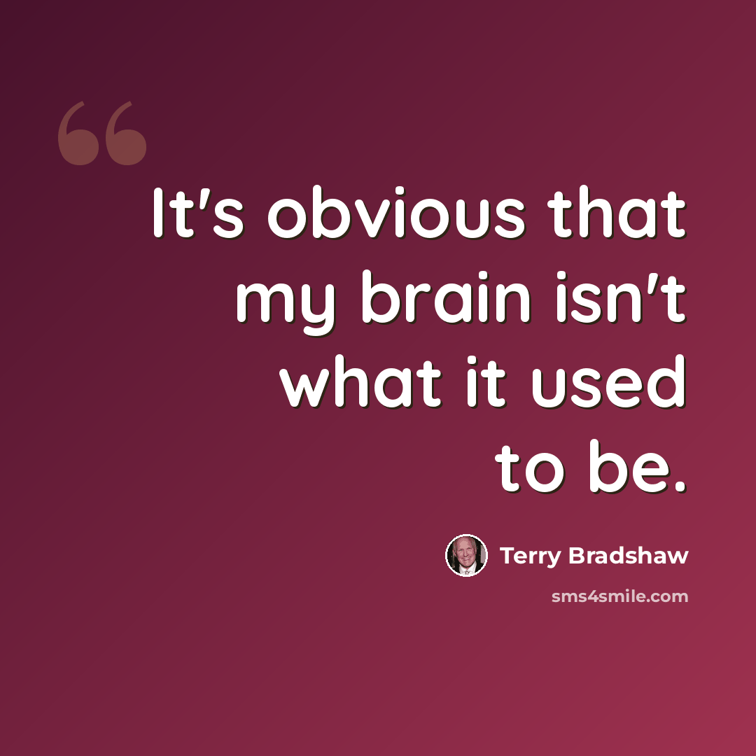 “It's obvious that my brain isn't what it used to be.” quote by Terry Bradshaw