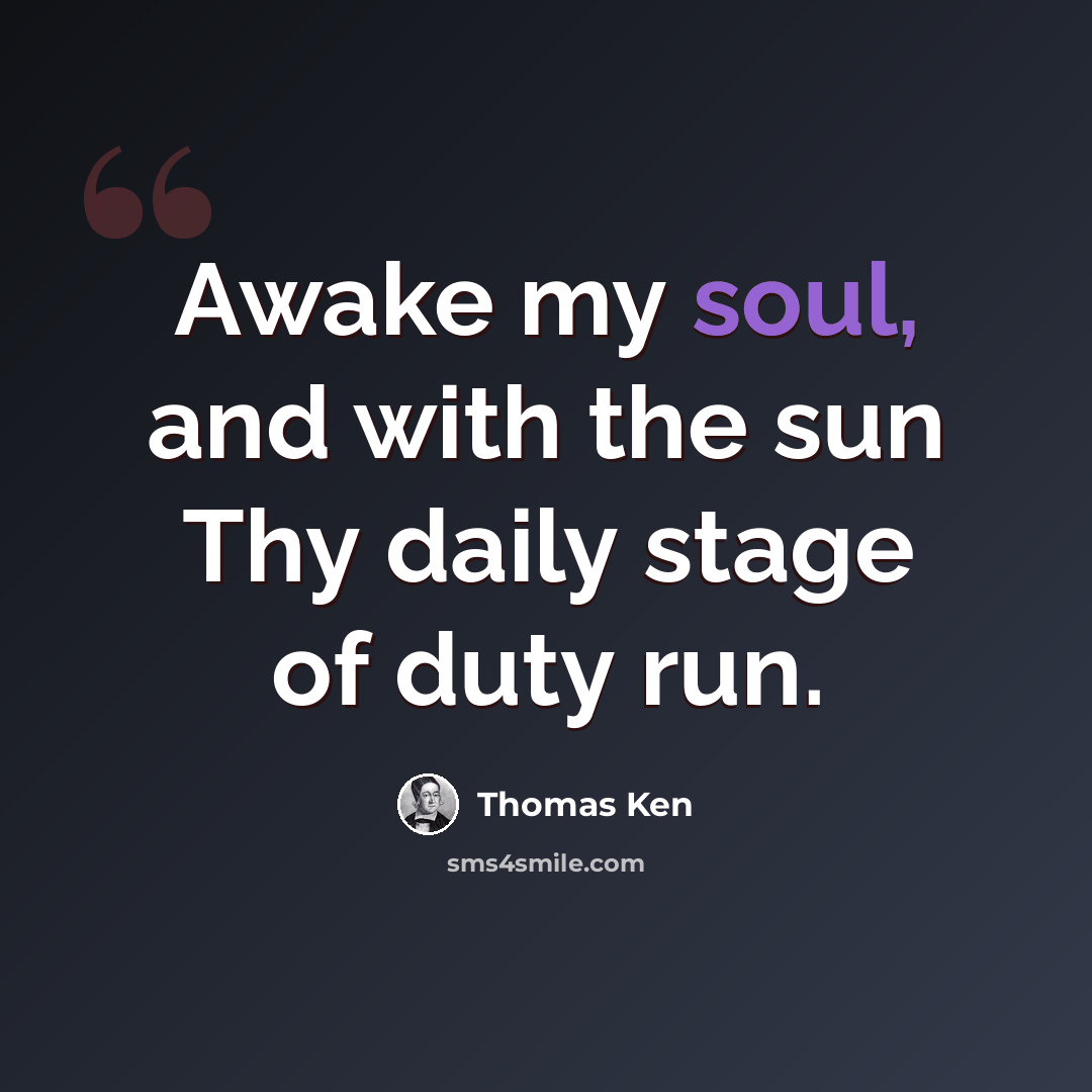 “Awake my soul, and with the sun Thy daily stage of duty run.” quote by Thomas Ken