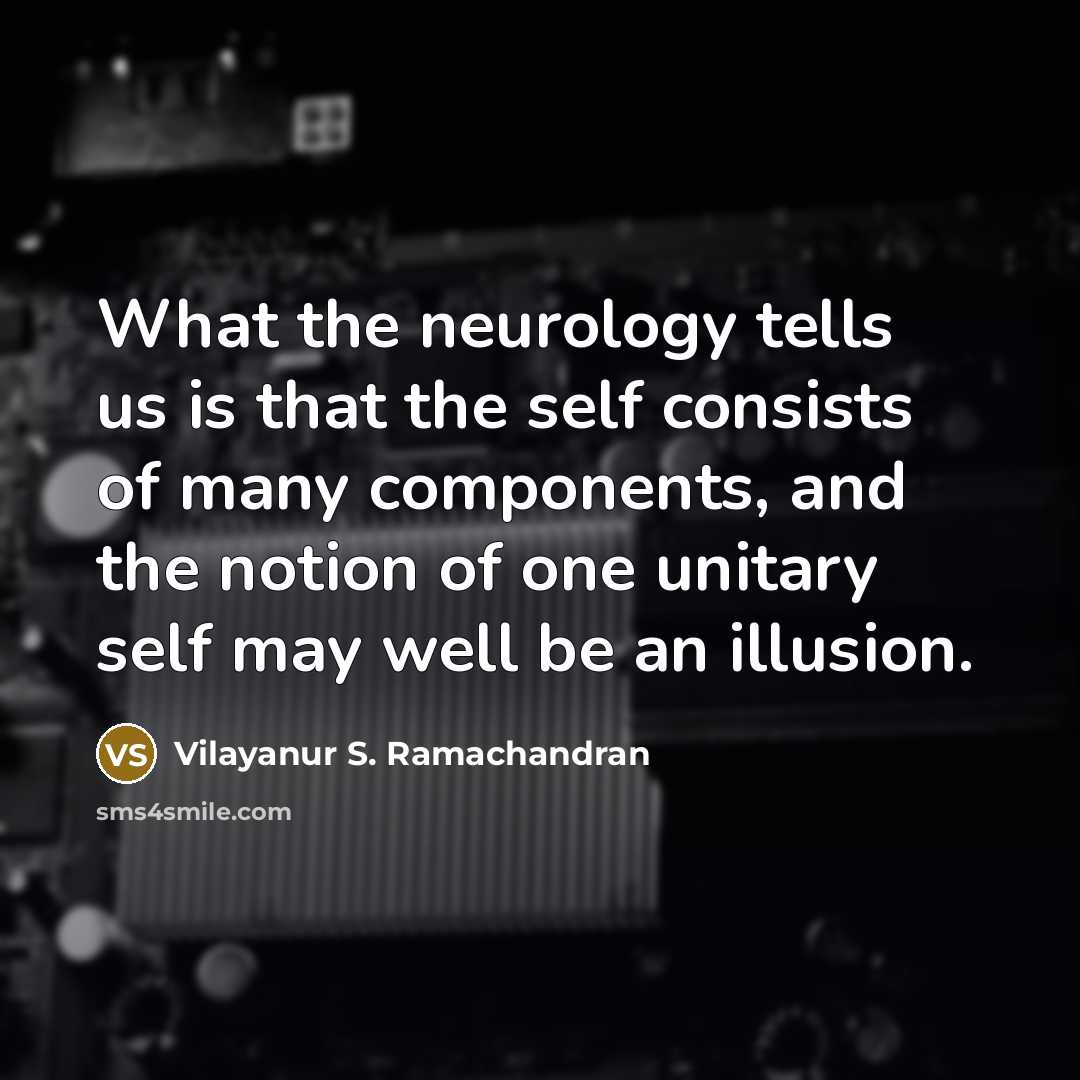 “What the neurology tells us is that the self consists of many components, and the notion of one unitary self may well be an illusion.” quote by Vilayanur S. Ramachandran