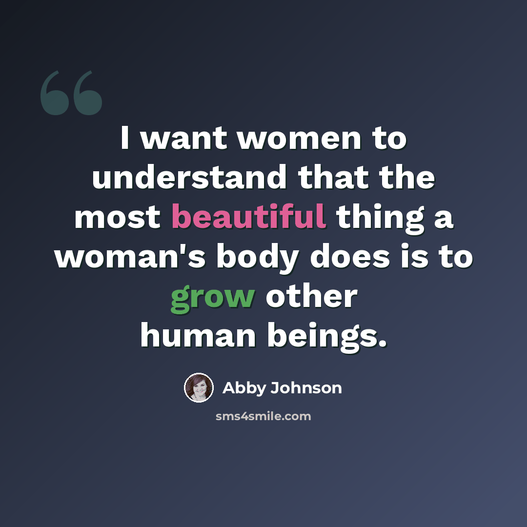 “I want women to understand that the most beautiful thing a woman's body does is to grow other human beings.” quote by Abby Johnson