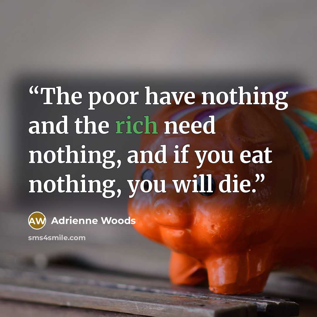 “The poor have nothing and the rich need nothing, and if you eat nothing, you will die.” quote by Adrienne Woods