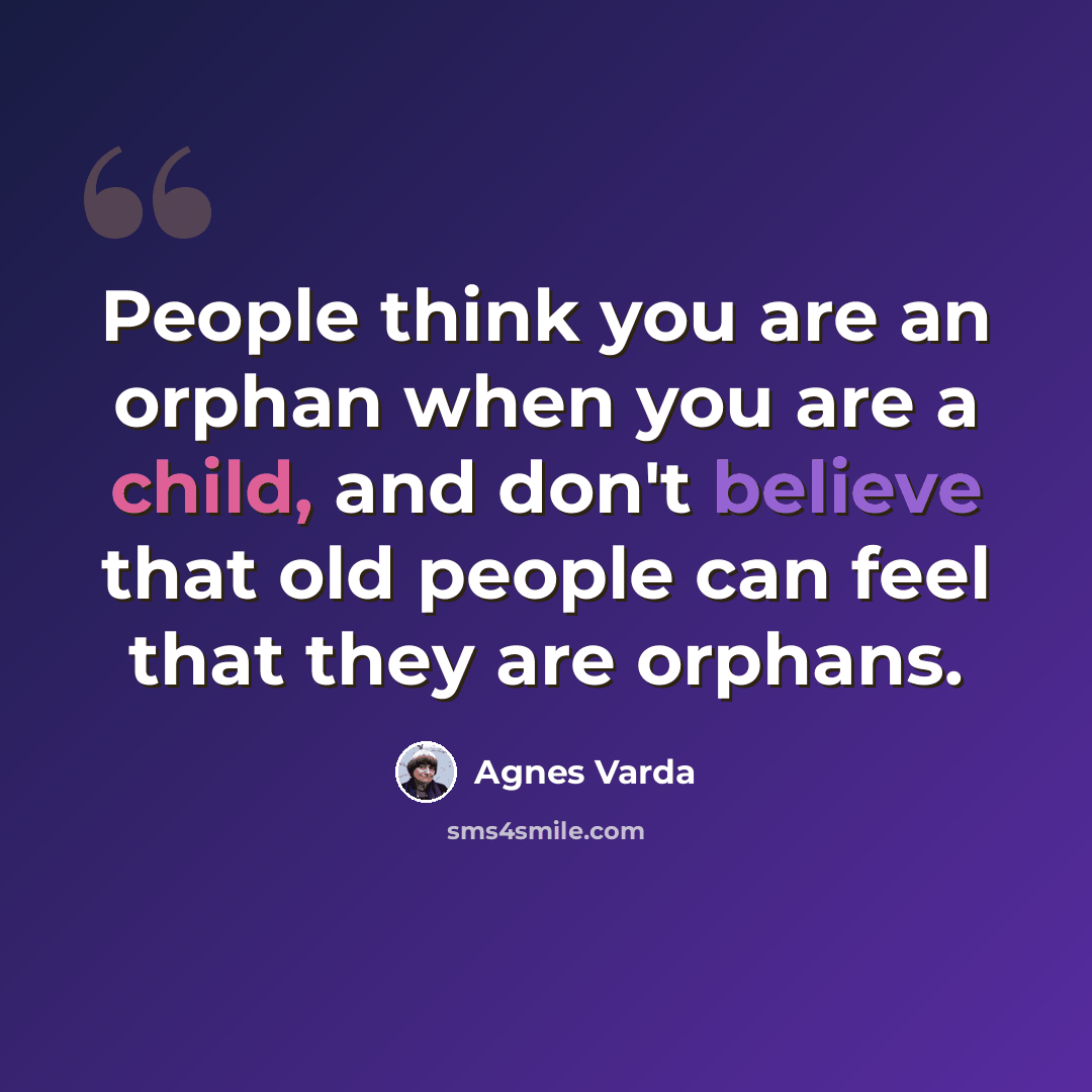 “People think you are an orphan when you are a child, and don't believe that old people can feel that they are orphans.” quote by Agnes Varda