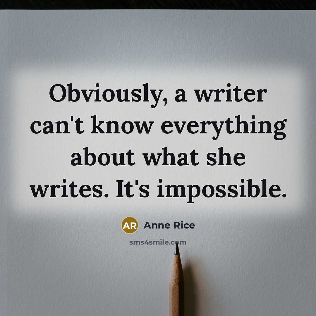 “Obviously, a writer can't know everything about what she writes. It's impossible.” quote by Anne Rice