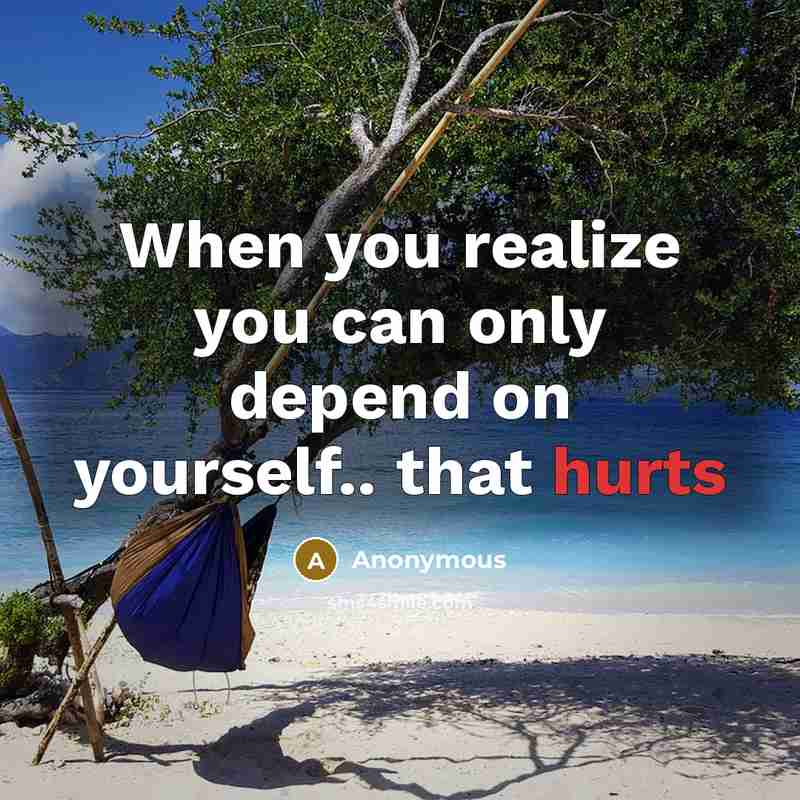 “When you realize you can only depend on yourself.. that hurts” quote by Anonymous