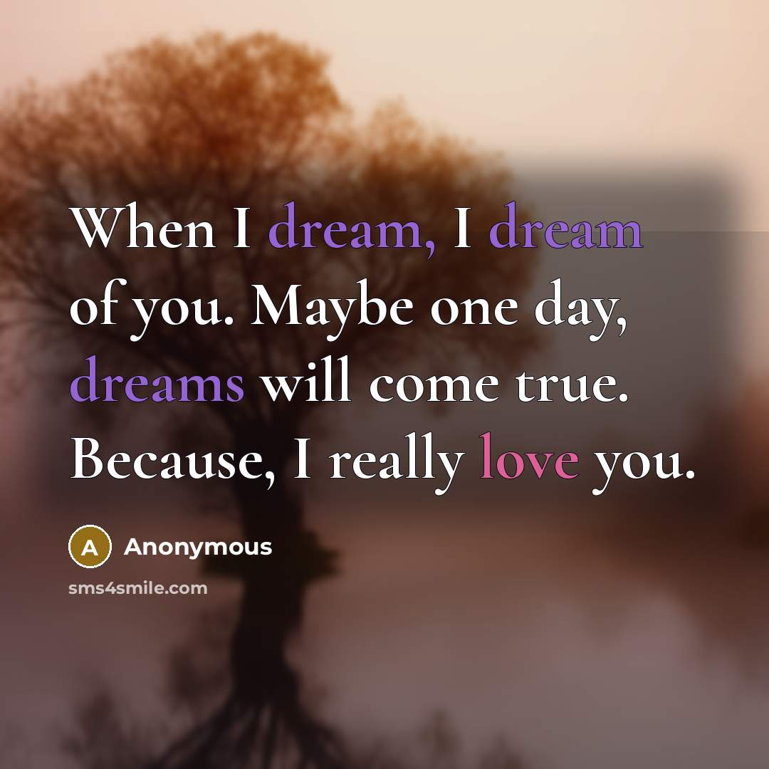 “When I dream, I dream of you. Maybe one day, dreams will come true. Because, I really love you.” quote by Anonymous