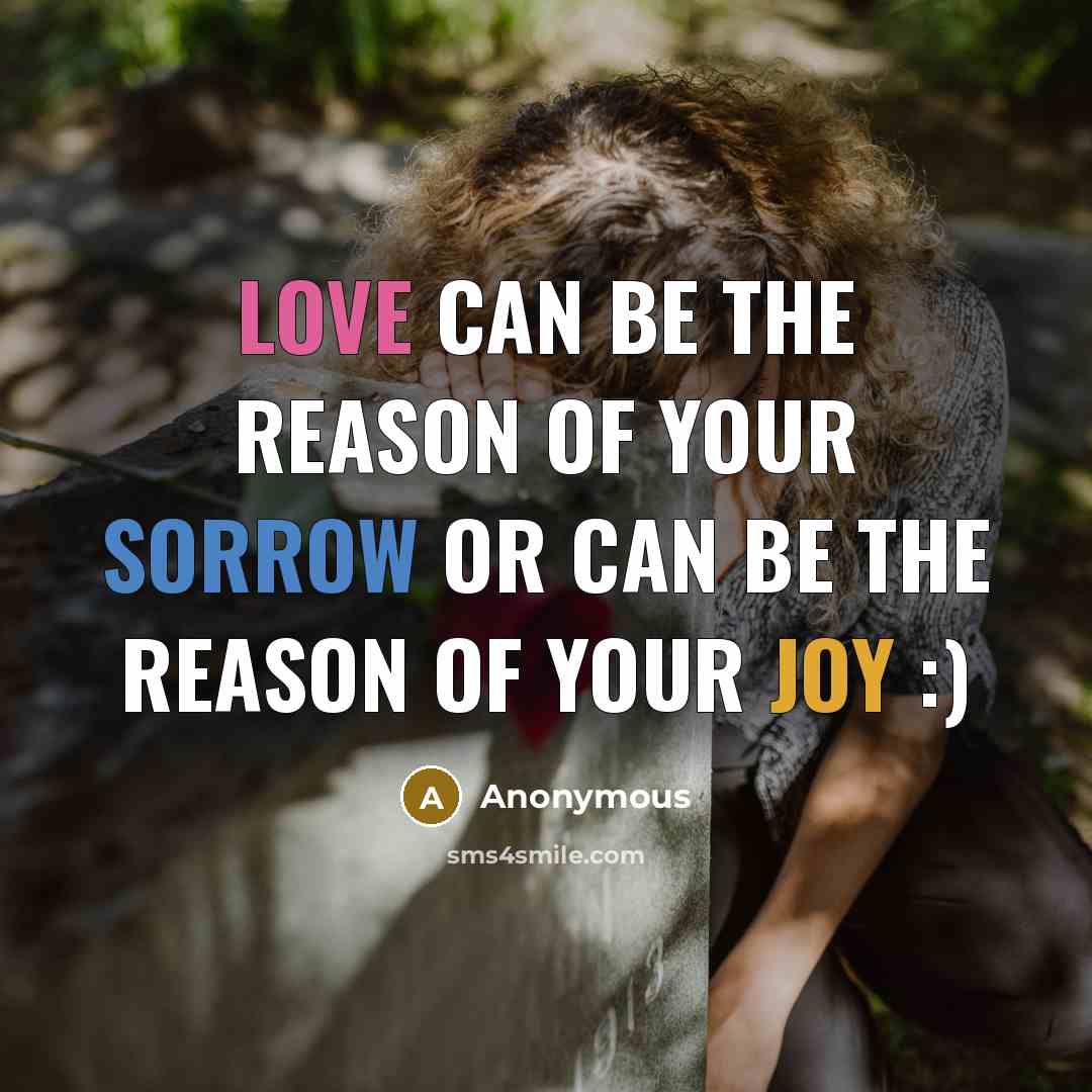 “Love Can Be The Reason Of Your sorrow or Can Be The Reason Of your Joy :)” quote by Anonymous