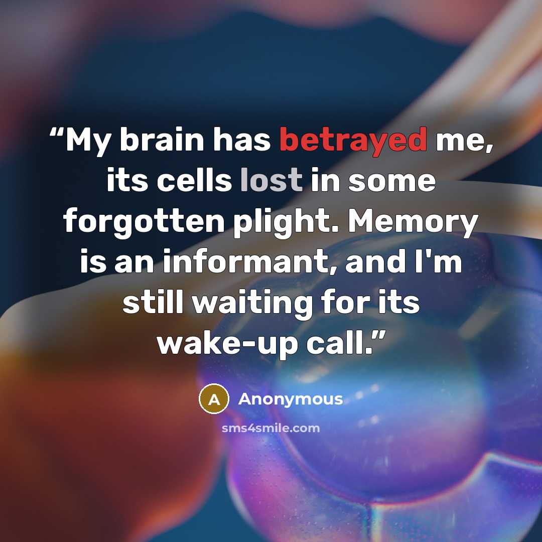 “My brain has betrayed me, its cells lost in some forgotten plight. Memory is an informant, and I'm still waiting for its wake-up call.” quote by Anonymous