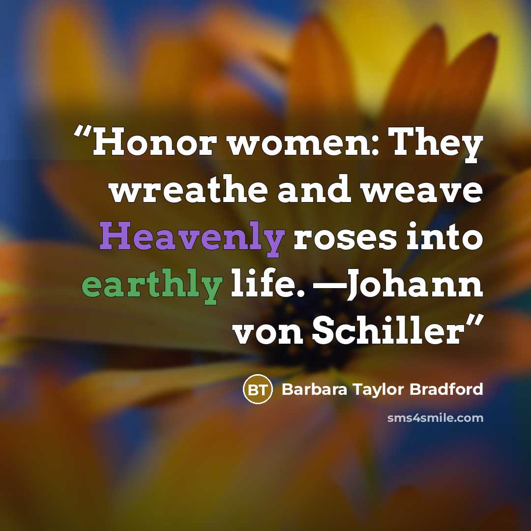 “Honor women: They wreathe and weave Heavenly roses into earthly life. —Johann von Schiller” quote by Barbara Taylor Bradford