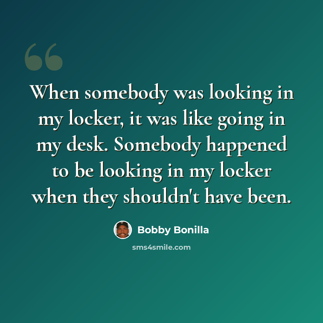 “When somebody was looking in my locker, it was like going in my desk. Somebody happened to be looking in my locker when they shouldn't have been.” quote by Bobby Bonilla