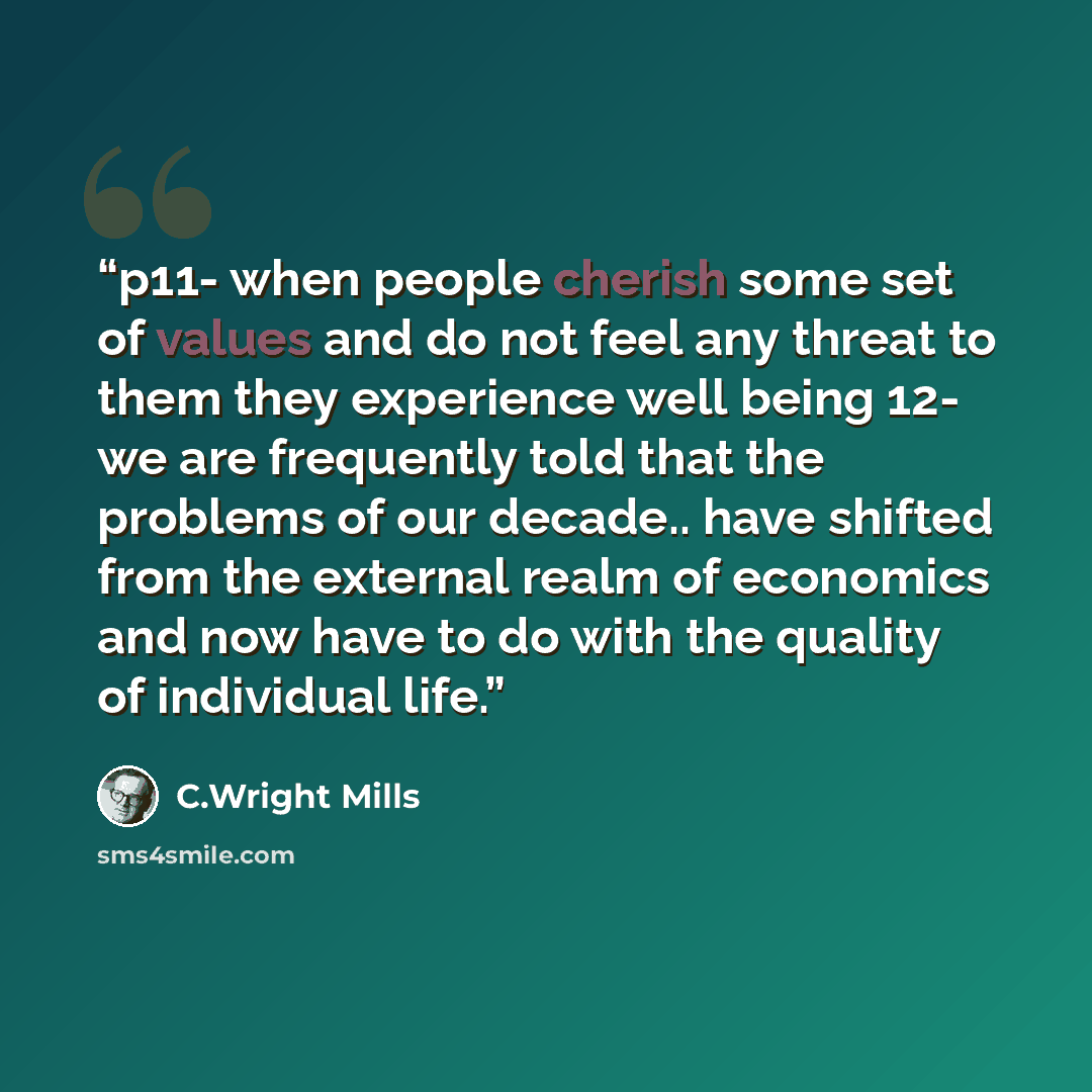 “p11- when people cherish some set of values and do not feel any threat to them they experience well being 12- we are frequently told that the problems of our decade.. have shifted from the external realm of economics and now have to do with the quality of individual life.” quote by C.Wright Mills