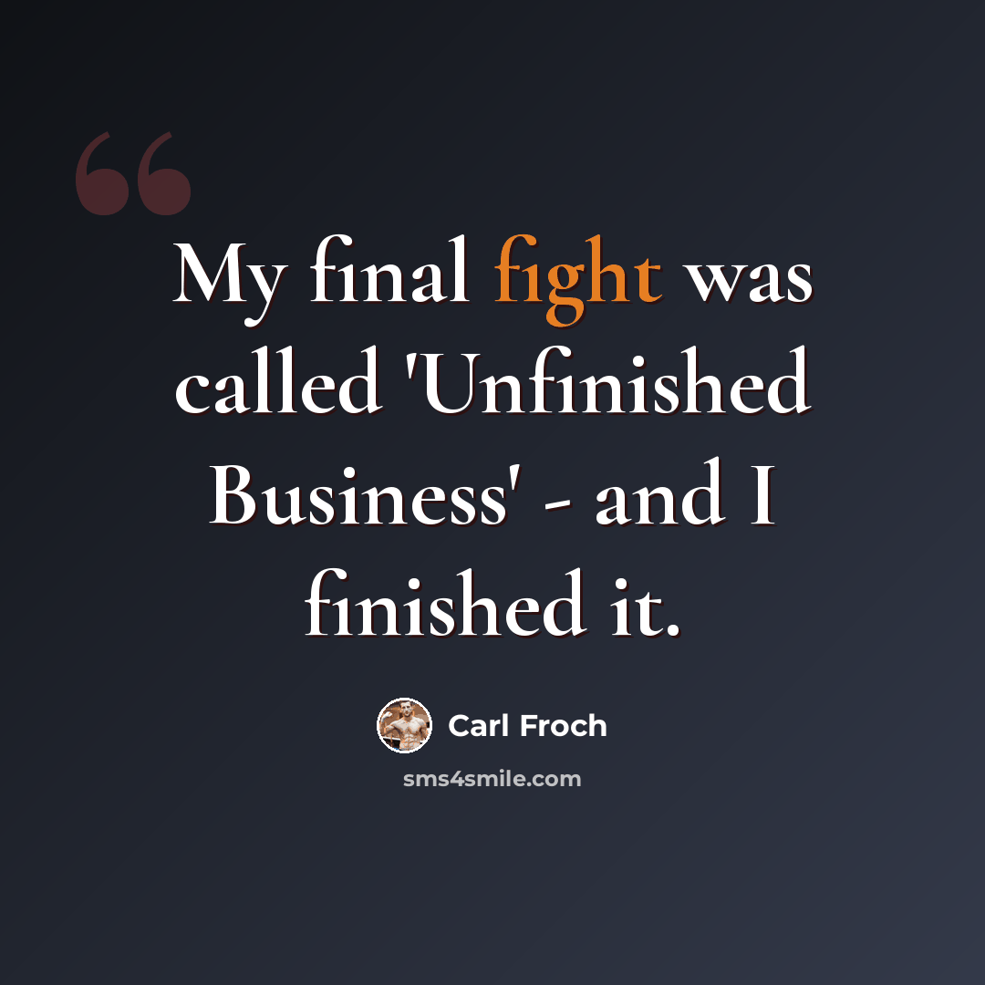 “My final fight was called 'Unfinished Business' - and I finished it.” quote by Carl Froch